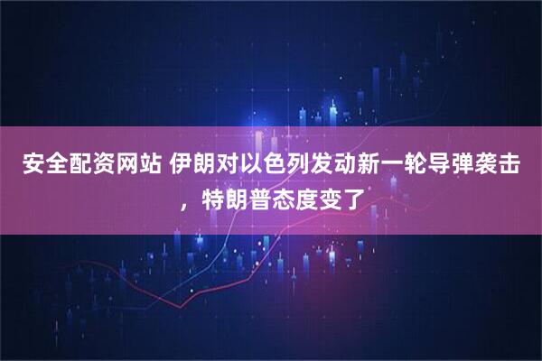 安全配资网站 伊朗对以色列发动新一轮导弹袭击，特朗普态度变了