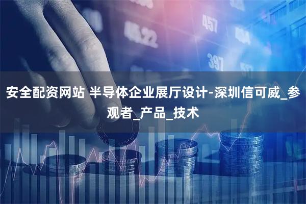 安全配资网站 半导体企业展厅设计-深圳信可威_参观者_产品_技术