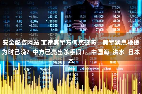 安全配资网站 菲律宾军方彻底破防！美军紧急驰援为时已晚？中方已亮出杀手锏！_中国海_洪水_日本
