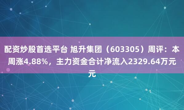 配资炒股首选平台 旭升集团（603305）周评：本周涨4.88%，主力资金合计净流入2329.64万元