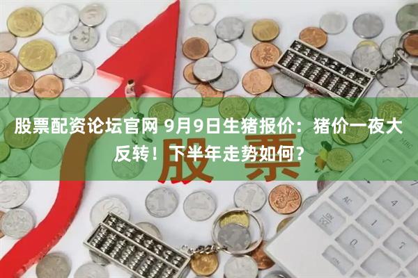 股票配资论坛官网 9月9日生猪报价：猪价一夜大反转！下半年走势如何？