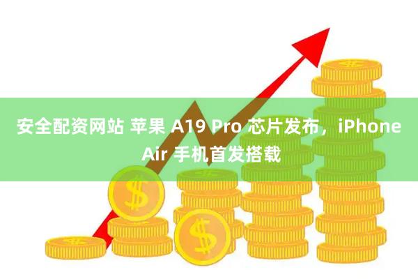 安全配资网站 苹果 A19 Pro 芯片发布，iPhone Air 手机首发搭载