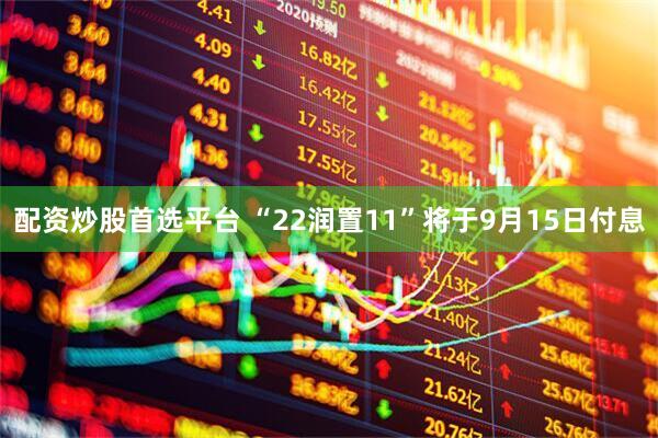 配资炒股首选平台 “22润置11”将于9月15日付息