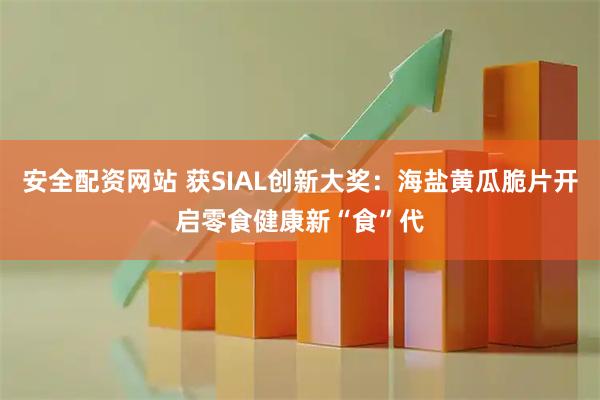 安全配资网站 获SIAL创新大奖：海盐黄瓜脆片开启零食健康新“食”代