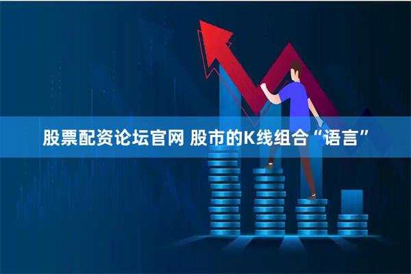 股票配资论坛官网 股市的K线组合“语言”