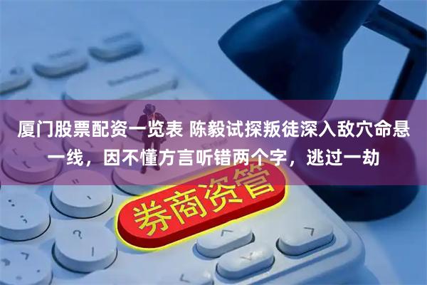 厦门股票配资一览表 陈毅试探叛徒深入敌穴命悬一线，因不懂方言听错两个字，逃过一劫
