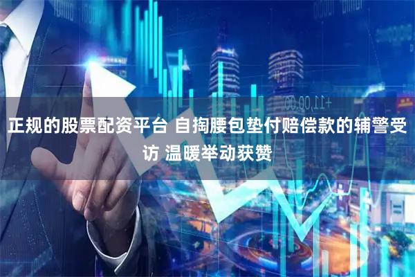 正规的股票配资平台 自掏腰包垫付赔偿款的辅警受访 温暖举动获赞
