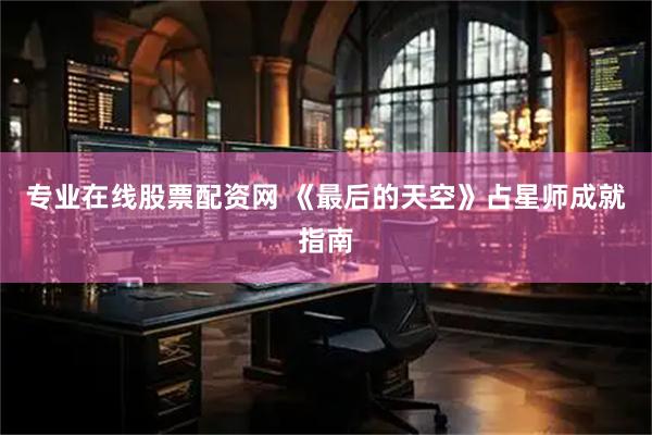 专业在线股票配资网 《最后的天空》占星师成就指南